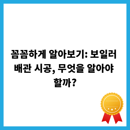 꼼꼼하게 알아보기: 보일러 배관 시공, 무엇을 알아야 할까?