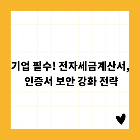 기업 필수! 전자세금계산서, 인증서 보안 강화 전략