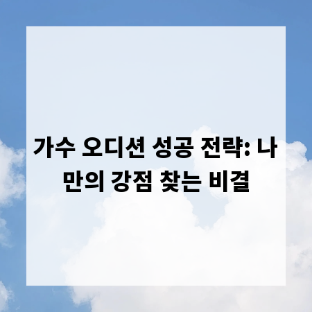 가수 오디션 성공 전략: 나만의 강점 찾는 비결