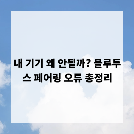 내 기기 왜 안될까? 블루투스 페어링 오류 총정리