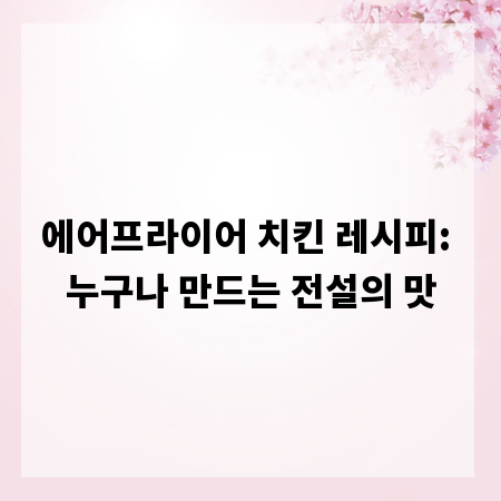 에어프라이어 치킨 레시피: 누구나 만드는 전설의 맛