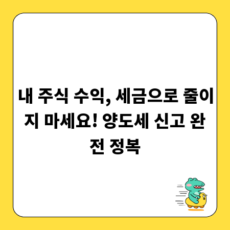 내 주식 수익, 세금으로 줄이지 마세요! 양도세 신고 완전 정복