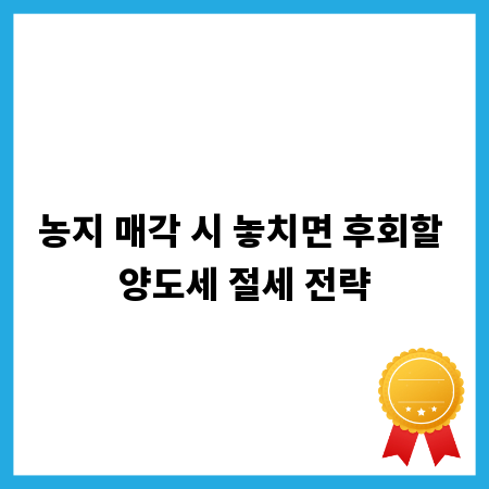농지 매각 시 놓치면 후회할 양도세 절세 전략