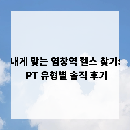 내게 맞는 염창역 헬스 찾기: PT 유형별 솔직 후기