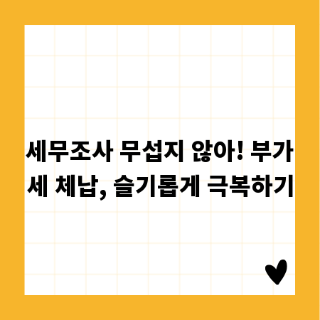 세무조사 무섭지 않아! 부가세 체납, 슬기롭게 극복하기