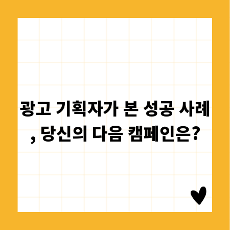 광고 기획자가 본 성공 사례, 당신의 다음 캠페인은?