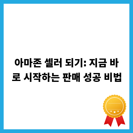 아마존 셀러 되기: 지금 바로 시작하는 판매 성공 비법