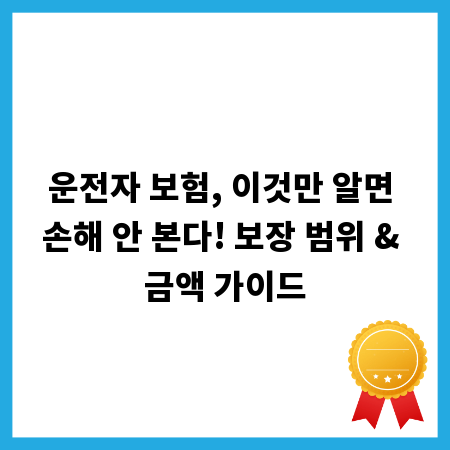 운전자 보험, 이것만 알면 손해 안 본다! 보장 범위 & 금액 가이드