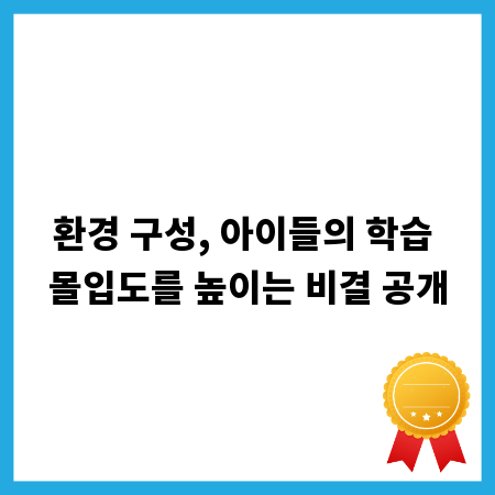 환경 구성, 아이들의 학습 몰입도를 높이는 비결 공개