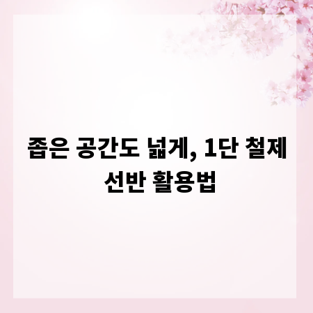 좁은 공간도 넓게, 1단 철제 선반 활용법