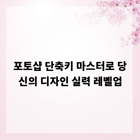 포토샵 단축키 마스터로 당신의 디자인 실력 레벨업