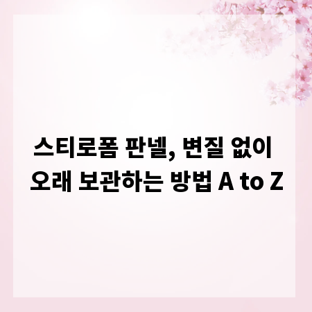 스티로폼 판넬, 변질 없이 오래 보관하는 방법 A to Z
