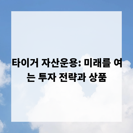 타이거 자산운용: 미래를 여는 투자 전략과 상품