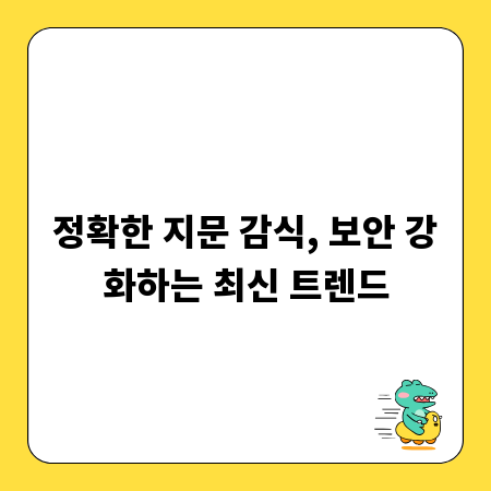 정확한 지문 감식, 보안 강화하는 최신 트렌드