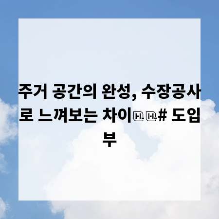 주거 공간의 완성, 수장공사로 느껴보는 차이

# 도입부