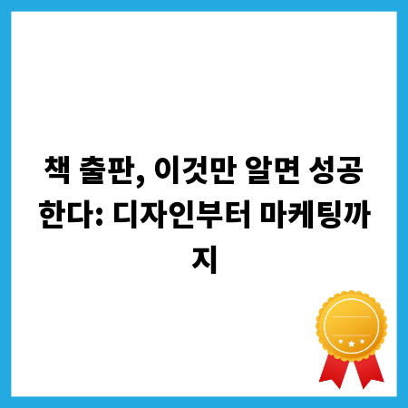 책 출판, 이것만 알면 성공한다: 디자인부터 마케팅까지