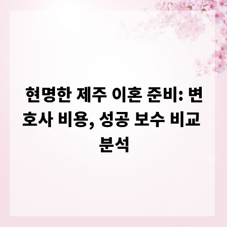 현명한 제주 이혼 준비: 변호사 비용, 성공 보수 비교 분석