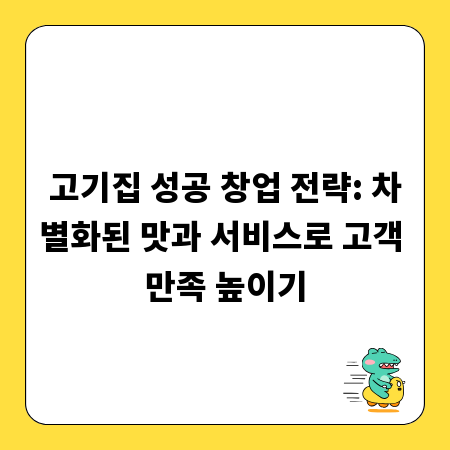 고기집 성공 창업 전략: 차별화된 맛과 서비스로 고객 만족 높이기