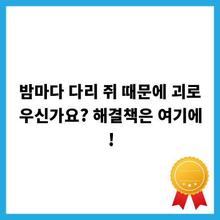 밤마다 다리 쥐 때문에 괴로우신가요? 해결책은 여기에!