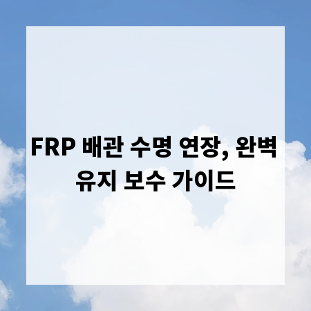 FRP 배관 수명 연장, 완벽 유지 보수 가이드