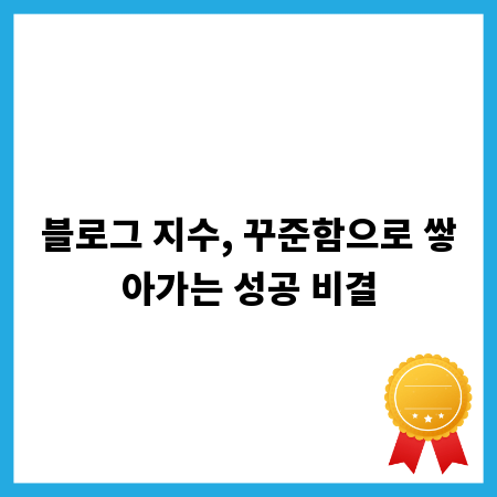 블로그 지수, 꾸준함으로 쌓아가는 성공 비결