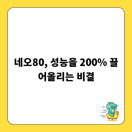 네오80, 성능을 200% 끌어올리는 비결