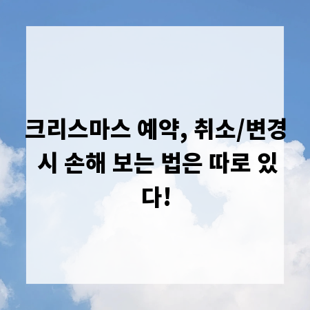 크리스마스 예약, 취소/변경 시 손해 보는 법은 따로 있다!
