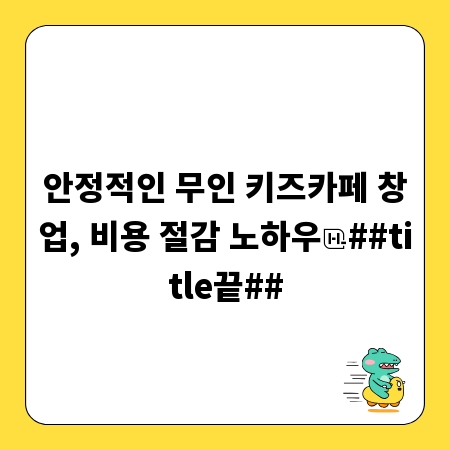 안정적인 무인 키즈카페 창업, 비용 절감 노하우
##title끝##