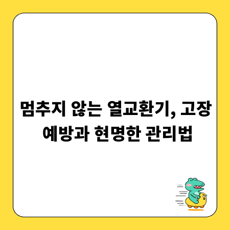 멈추지 않는 열교환기, 고장 예방과 현명한 관리법