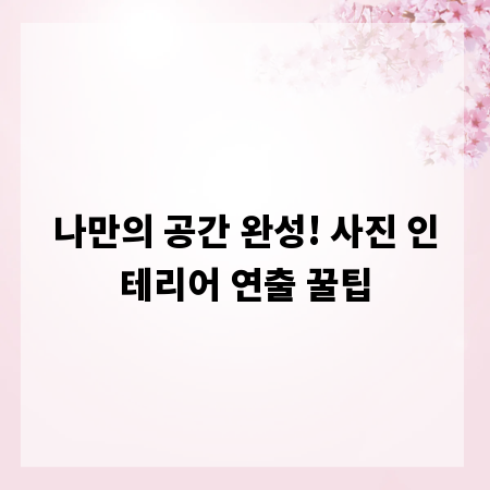 나만의 공간 완성! 사진 인테리어 연출 꿀팁