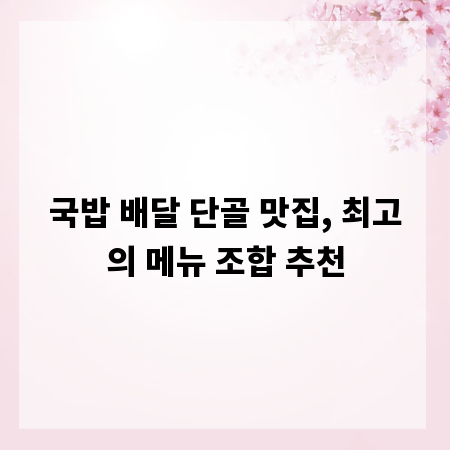 국밥 배달 단골 맛집, 최고의 메뉴 조합 추천
