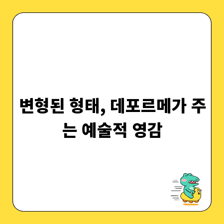 변형된 형태, 데포르메가 주는 예술적 영감