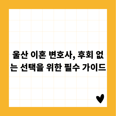 울산 이혼 변호사, 후회 없는 선택을 위한 필수 가이드