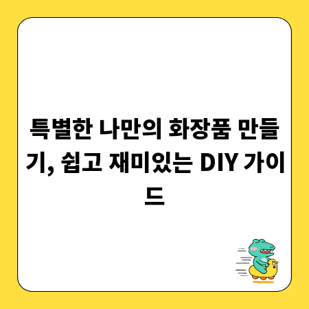 특별한 나만의 화장품 만들기, 쉽고 재미있는 DIY 가이드