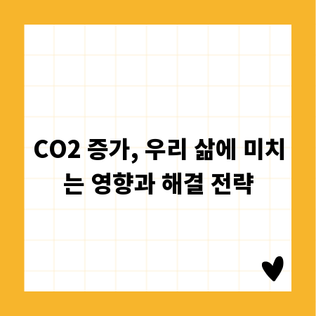 CO2 증가, 우리 삶에 미치는 영향과 해결 전략