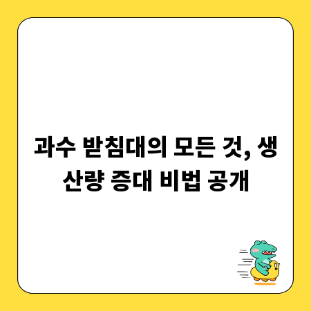 과수 받침대의 모든 것, 생산량 증대 비법 공개