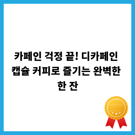 카페인 걱정 끝! 디카페인 캡슐 커피로 즐기는 완벽한 한 잔