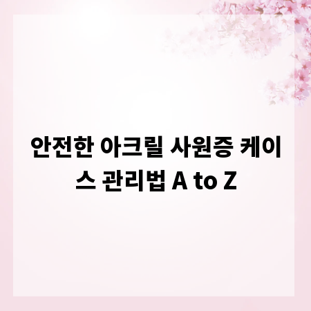 안전한 아크릴 사원증 케이스 관리법 A to Z