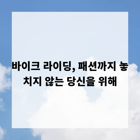 바이크 라이딩, 패션까지 놓치지 않는 당신을 위해