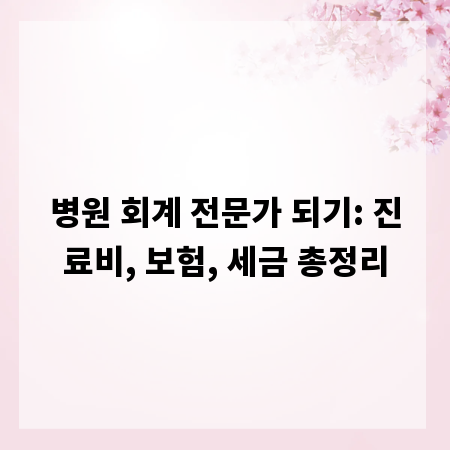 병원 회계 전문가 되기: 진료비, 보험, 세금 총정리