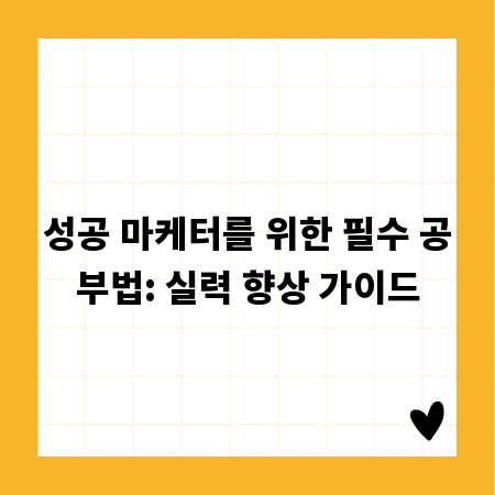 성공 마케터를 위한 필수 공부법: 실력 향상 가이드
