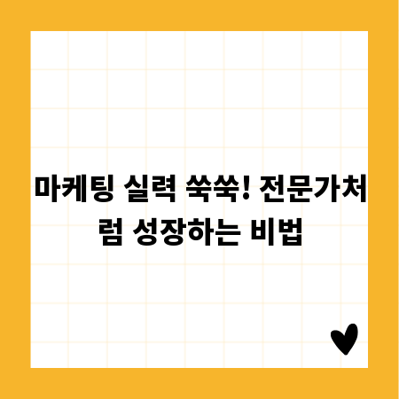 마케팅 실력 쑥쑥! 전문가처럼 성장하는 비법