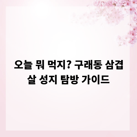 오늘 뭐 먹지? 구래동 삼겹살 성지 탐방 가이드