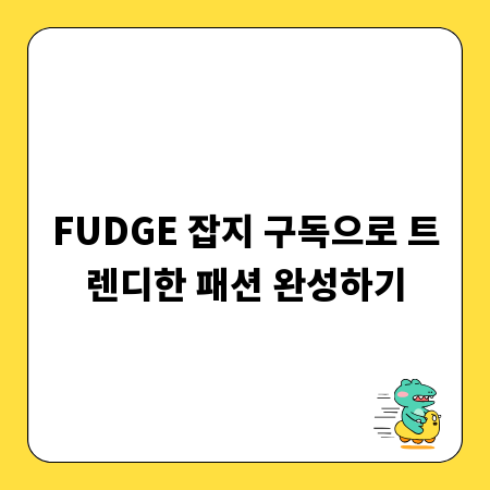 FUDGE 잡지 구독으로 트렌디한 패션 완성하기