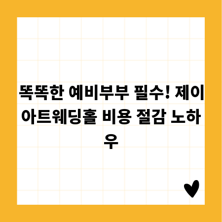 똑똑한 예비부부 필수! 제이아트웨딩홀 비용 절감 노하우