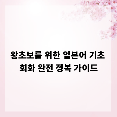 왕초보를 위한 일본어 기초 회화 완전 정복 가이드