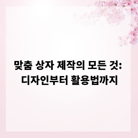 맞춤 상자 제작의 모든 것: 디자인부터 활용법까지