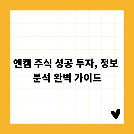 엔켐 주식 성공 투자, 정보 분석 완벽 가이드