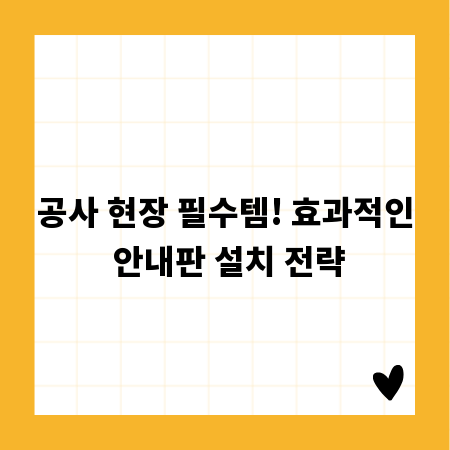 공사 현장 필수템! 효과적인 안내판 설치 전략
