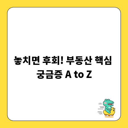 놓치면 후회! 부동산 핵심 궁금증 A to Z